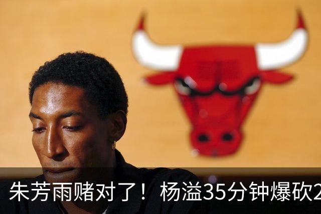 朱芳雨赌对了！杨溢35分钟爆砍27+12+6+6，或成广东队未来一哥！